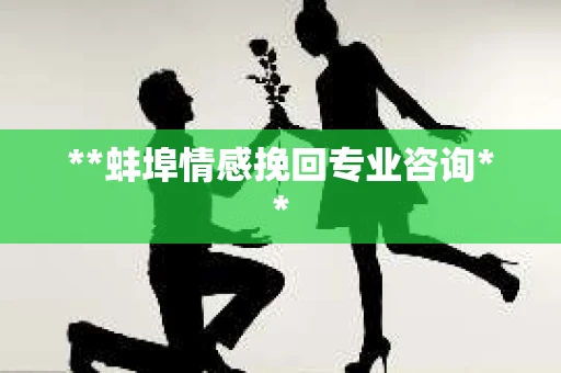 **蚌埠情感挽回专业咨询** **蚌埠情感挽回专业咨询**
