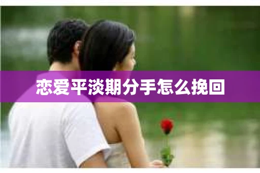 恋爱平淡期分手怎么挽回