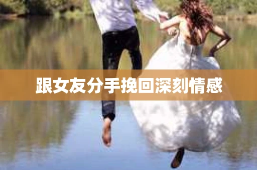 跟女友分手挽回深刻情感