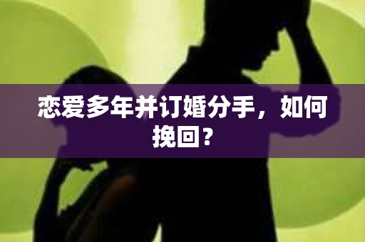 恋爱多年并订婚分手，如何挽回？