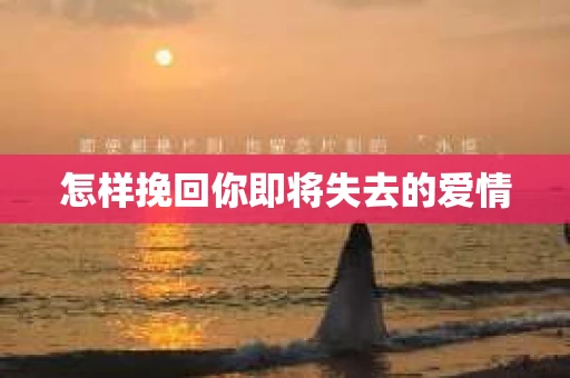 怎样挽回你即将失去的爱情