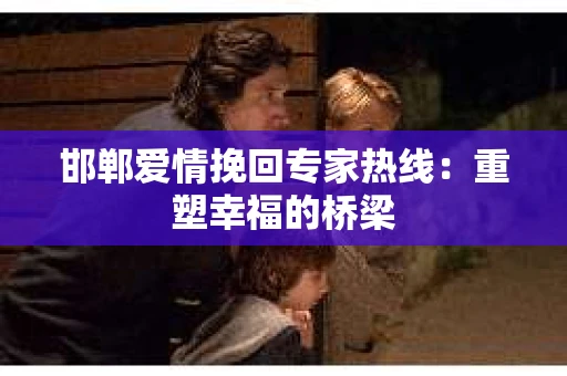 邯郸爱情挽回专家热线：重塑幸福的桥梁
