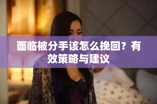 面临被分手该怎么挽回？有效策略与建议