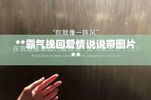 **霸气挽回爱情说说带图片** **霸气挽回爱情说说带图片**
