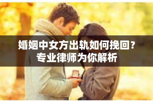 婚姻中女方出轨如何挽回?专业律师为你解析 婚姻中女方出轨如何挽回?专业律师为你解析