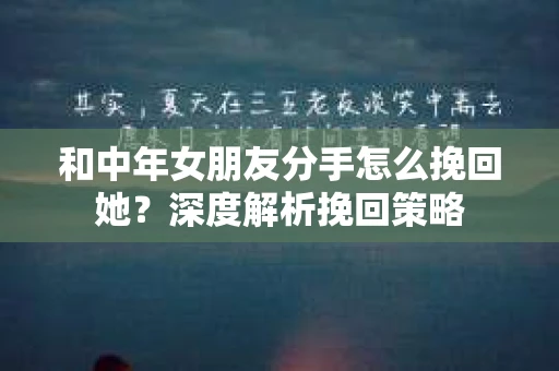 和中年女朋友分手怎么挽回她？深度解析挽回策略