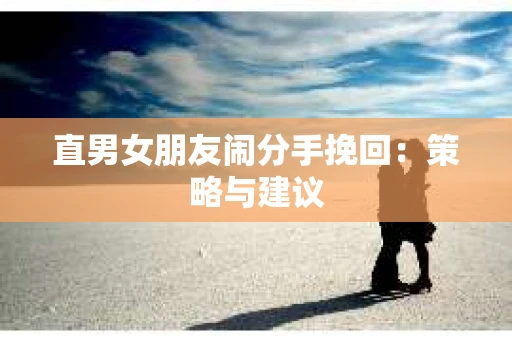 直男女朋友闹分手挽回：策略与建议