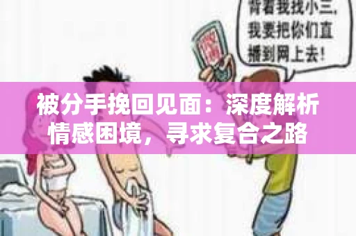 被分手挽回见面：深度解析情感困境，寻求复合之路