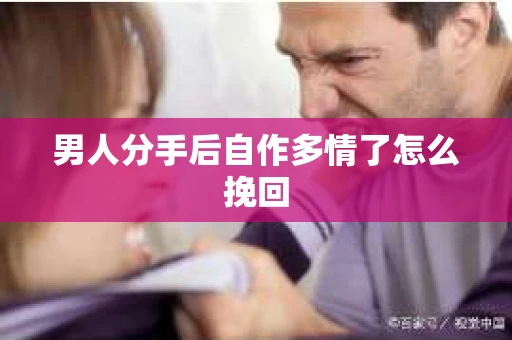男人分手后自作多情了怎么挽回 男人分手后自作多情了怎么挽回